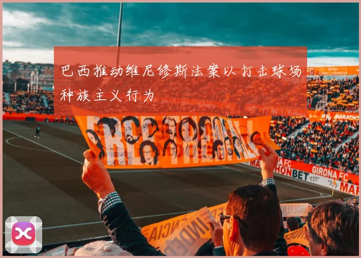 巴西推动维尼修斯法案以打击球场种族主义行为