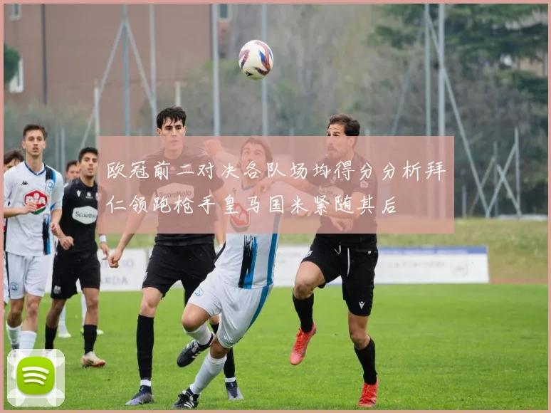 欧冠前二对决各队场均得分分析拜仁领跑枪手皇马国米紧随其后