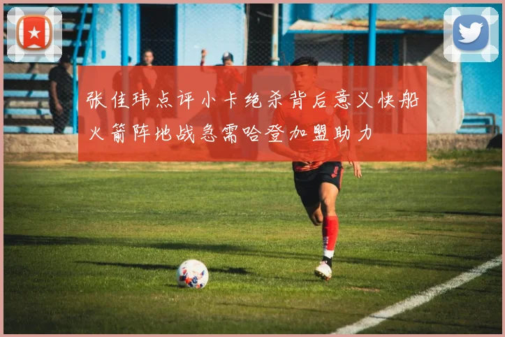 张佳玮点评小卡绝杀背后意义快船火箭阵地战急需哈登加盟助力