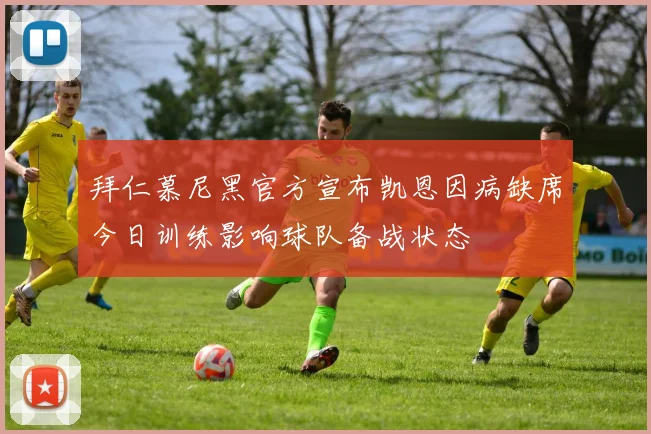 拜仁慕尼黑官方宣布凯恩因病缺席今日训练影响球队备战状态