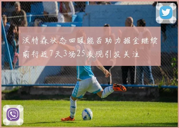 沃特森状态回暖能否助力掘金继续前行近7天3场25表现引发关注